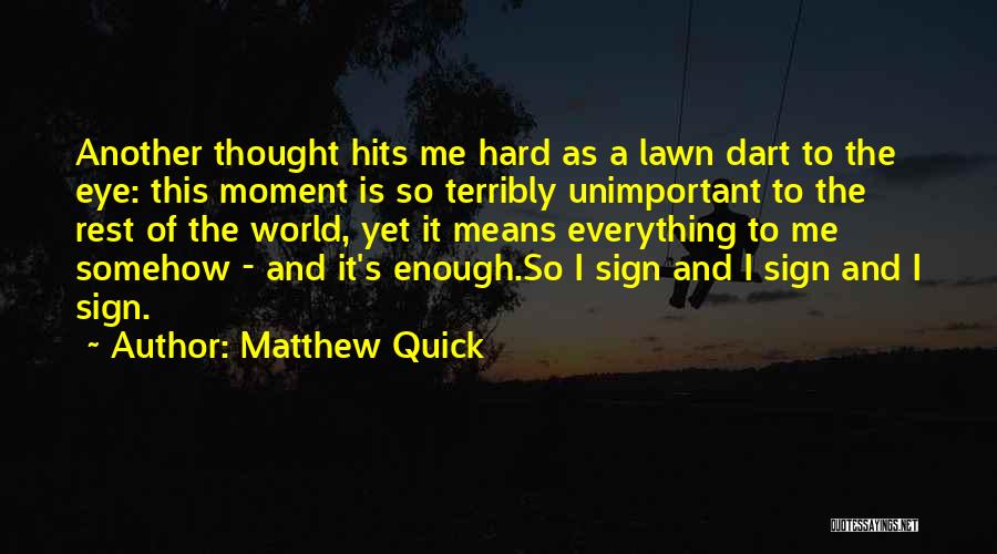 Matthew Quick Quotes: Another Thought Hits Me Hard As A Lawn Dart To The Eye: This Moment Is So Terribly Unimportant To The
