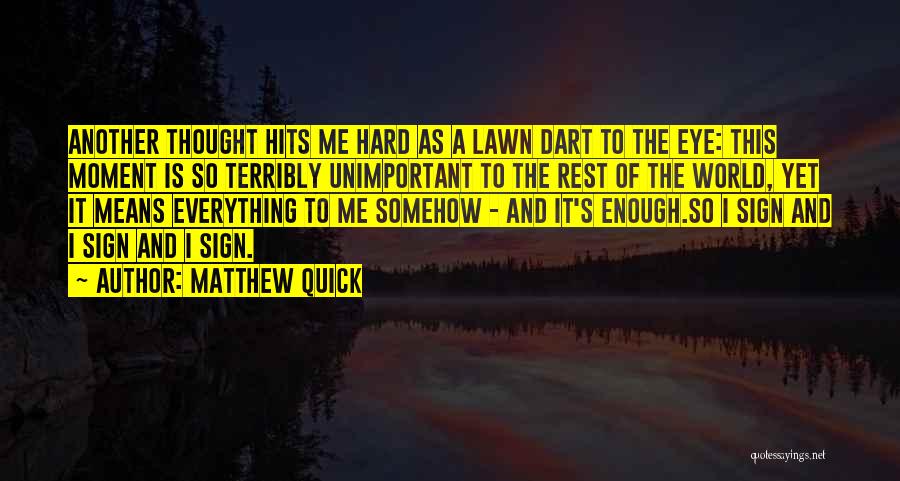 Matthew Quick Quotes: Another Thought Hits Me Hard As A Lawn Dart To The Eye: This Moment Is So Terribly Unimportant To The