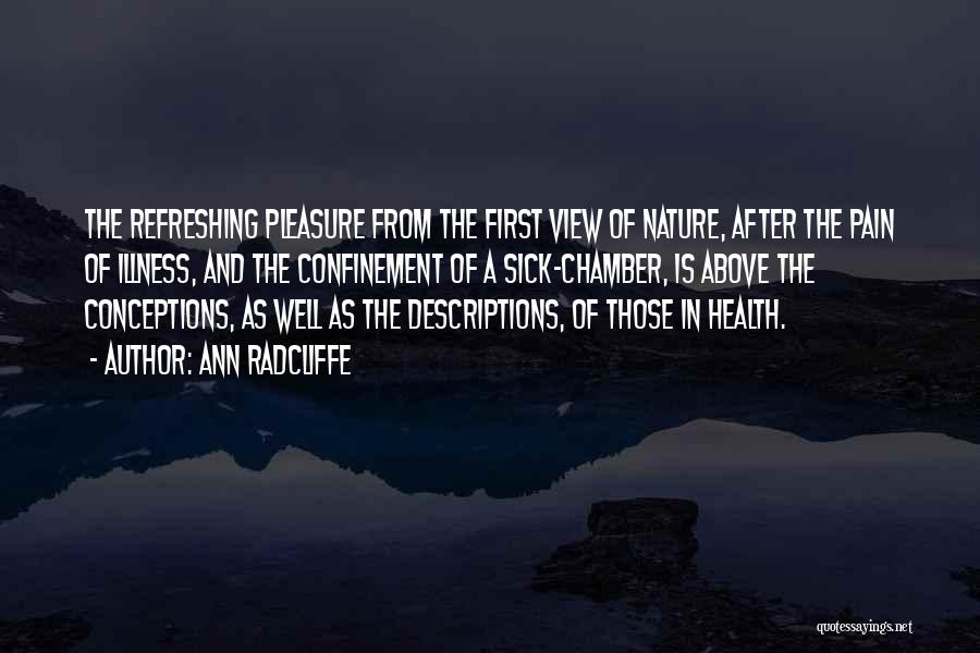 Ann Radcliffe Quotes: The Refreshing Pleasure From The First View Of Nature, After The Pain Of Illness, And The Confinement Of A Sick-chamber,