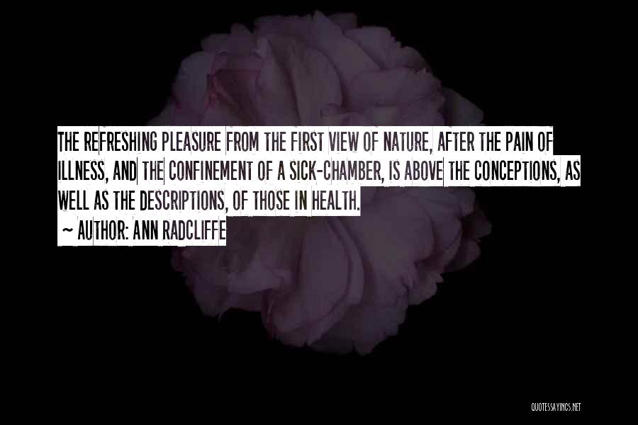 Ann Radcliffe Quotes: The Refreshing Pleasure From The First View Of Nature, After The Pain Of Illness, And The Confinement Of A Sick-chamber,