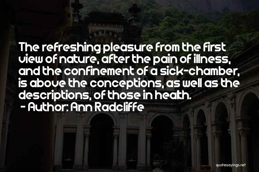 Ann Radcliffe Quotes: The Refreshing Pleasure From The First View Of Nature, After The Pain Of Illness, And The Confinement Of A Sick-chamber,