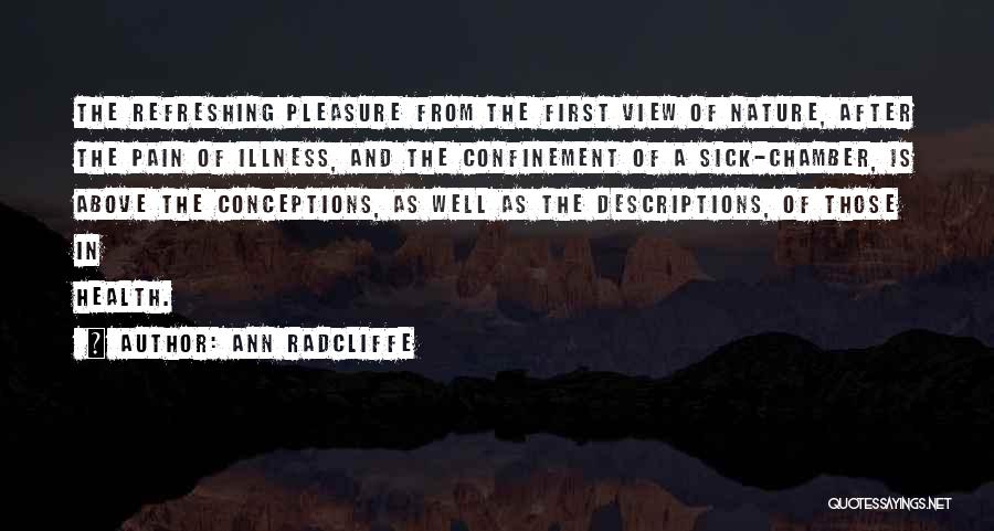 Ann Radcliffe Quotes: The Refreshing Pleasure From The First View Of Nature, After The Pain Of Illness, And The Confinement Of A Sick-chamber,
