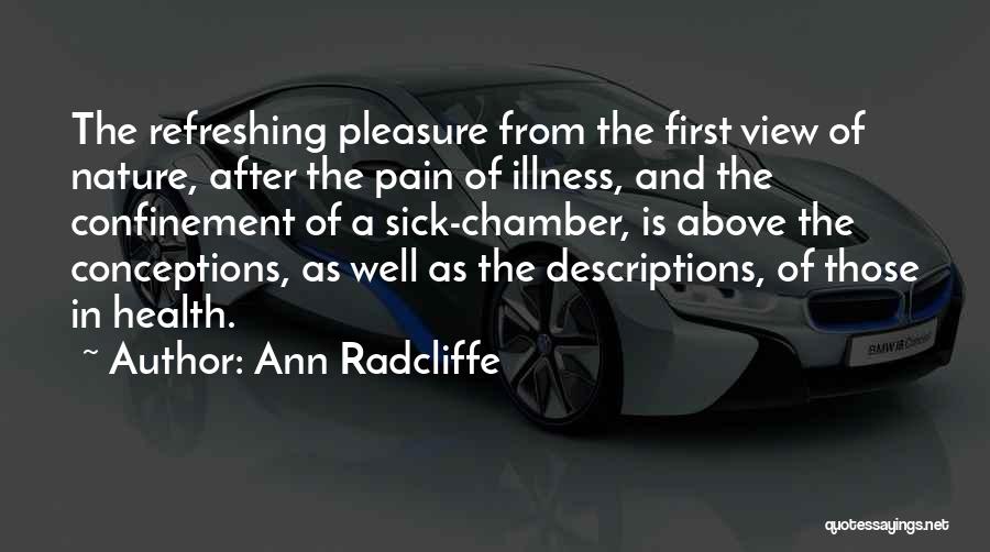 Ann Radcliffe Quotes: The Refreshing Pleasure From The First View Of Nature, After The Pain Of Illness, And The Confinement Of A Sick-chamber,