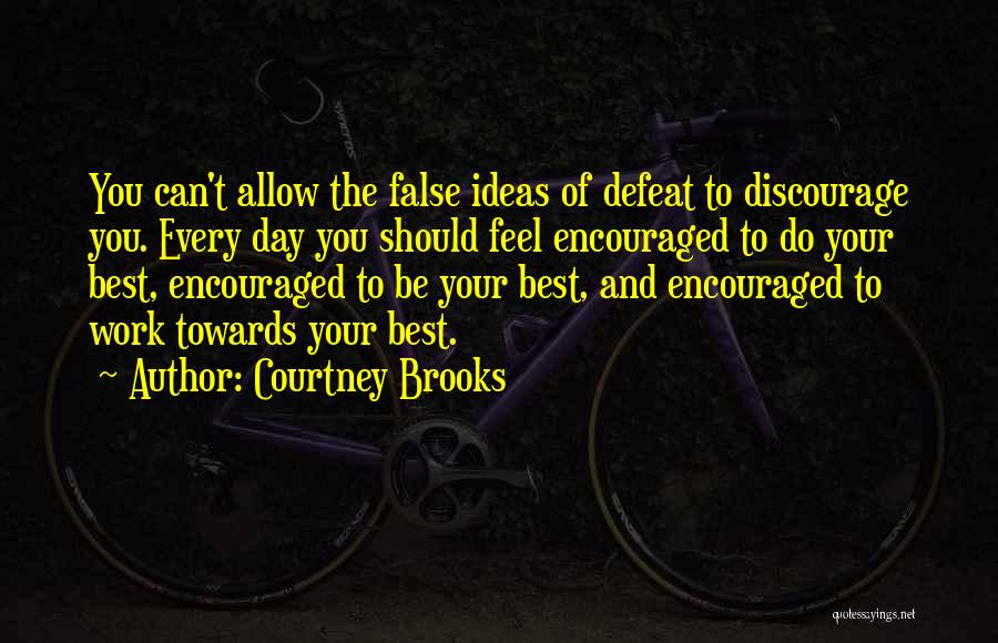 Courtney Brooks Quotes: You Can't Allow The False Ideas Of Defeat To Discourage You. Every Day You Should Feel Encouraged To Do Your