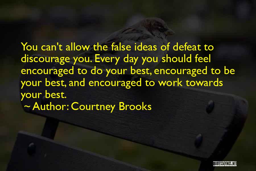 Courtney Brooks Quotes: You Can't Allow The False Ideas Of Defeat To Discourage You. Every Day You Should Feel Encouraged To Do Your