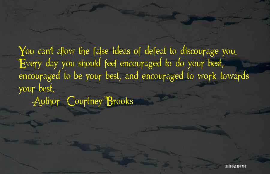 Courtney Brooks Quotes: You Can't Allow The False Ideas Of Defeat To Discourage You. Every Day You Should Feel Encouraged To Do Your