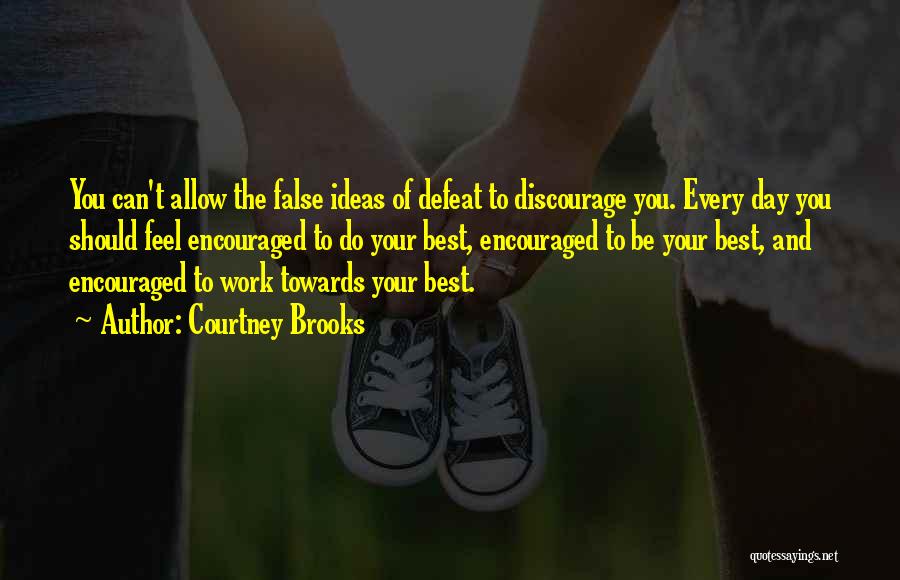 Courtney Brooks Quotes: You Can't Allow The False Ideas Of Defeat To Discourage You. Every Day You Should Feel Encouraged To Do Your