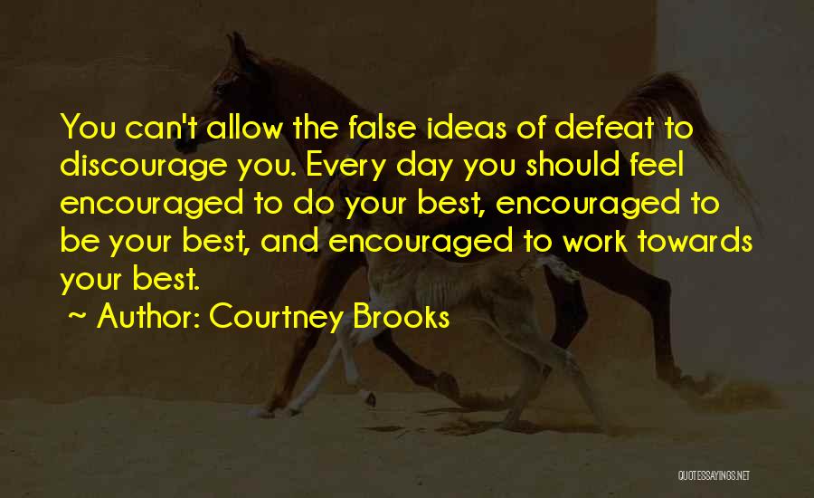 Courtney Brooks Quotes: You Can't Allow The False Ideas Of Defeat To Discourage You. Every Day You Should Feel Encouraged To Do Your