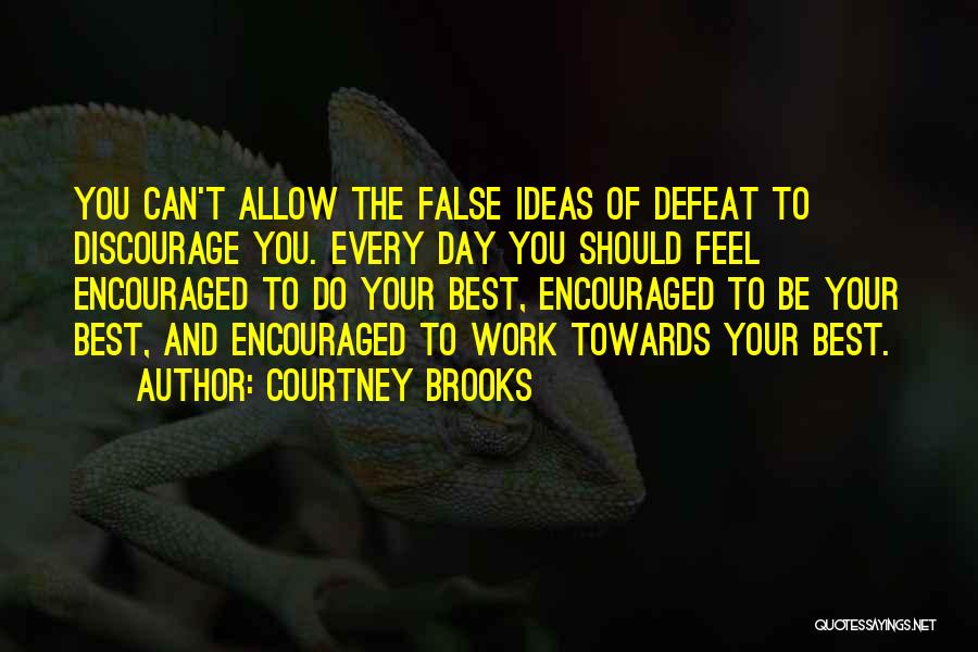 Courtney Brooks Quotes: You Can't Allow The False Ideas Of Defeat To Discourage You. Every Day You Should Feel Encouraged To Do Your