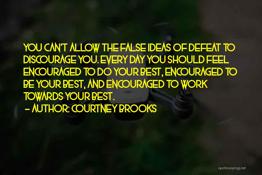 Courtney Brooks Quotes: You Can't Allow The False Ideas Of Defeat To Discourage You. Every Day You Should Feel Encouraged To Do Your