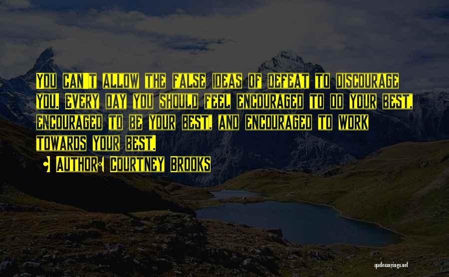 Courtney Brooks Quotes: You Can't Allow The False Ideas Of Defeat To Discourage You. Every Day You Should Feel Encouraged To Do Your