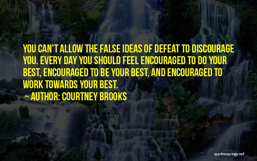 Courtney Brooks Quotes: You Can't Allow The False Ideas Of Defeat To Discourage You. Every Day You Should Feel Encouraged To Do Your