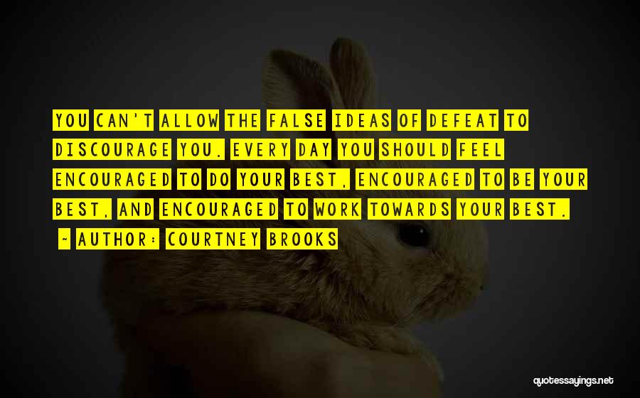 Courtney Brooks Quotes: You Can't Allow The False Ideas Of Defeat To Discourage You. Every Day You Should Feel Encouraged To Do Your