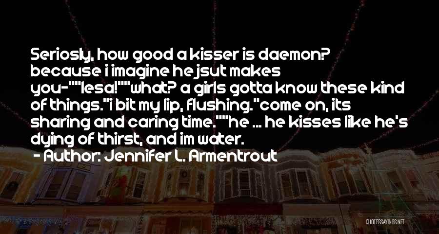 Jennifer L. Armentrout Quotes: Seriosly, How Good A Kisser Is Daemon? Because I Imagine He Jsut Makes You-lesa!what? A Girls Gotta Know These Kind