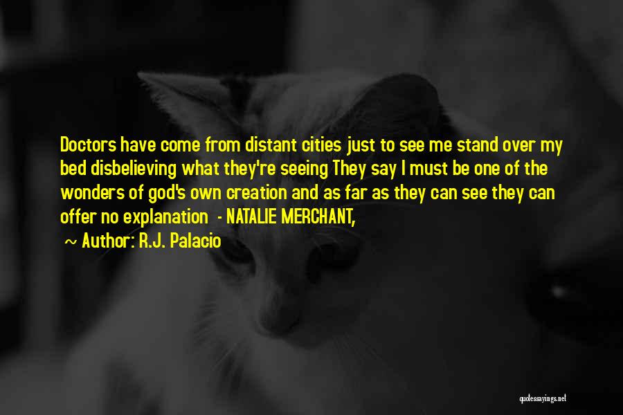R.J. Palacio Quotes: Doctors Have Come From Distant Cities Just To See Me Stand Over My Bed Disbelieving What They're Seeing They Say