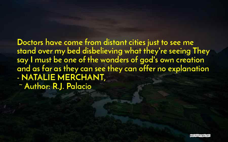 R.J. Palacio Quotes: Doctors Have Come From Distant Cities Just To See Me Stand Over My Bed Disbelieving What They're Seeing They Say