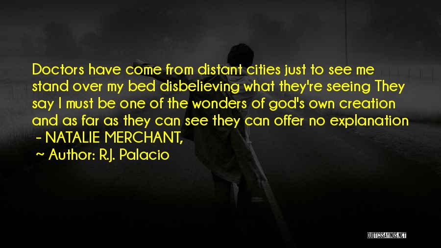 R.J. Palacio Quotes: Doctors Have Come From Distant Cities Just To See Me Stand Over My Bed Disbelieving What They're Seeing They Say
