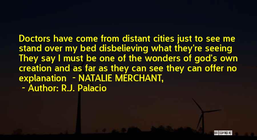 R.J. Palacio Quotes: Doctors Have Come From Distant Cities Just To See Me Stand Over My Bed Disbelieving What They're Seeing They Say