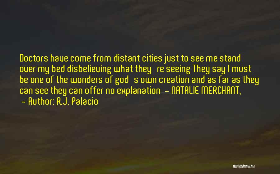 R.J. Palacio Quotes: Doctors Have Come From Distant Cities Just To See Me Stand Over My Bed Disbelieving What They're Seeing They Say