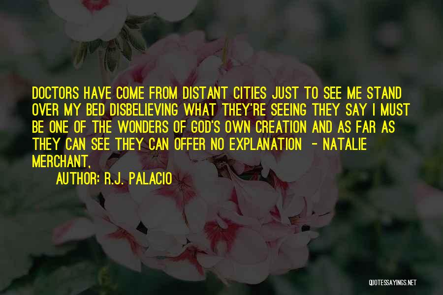 R.J. Palacio Quotes: Doctors Have Come From Distant Cities Just To See Me Stand Over My Bed Disbelieving What They're Seeing They Say