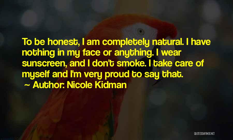 Nicole Kidman Quotes: To Be Honest, I Am Completely Natural. I Have Nothing In My Face Or Anything. I Wear Sunscreen, And I