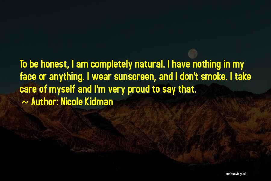 Nicole Kidman Quotes: To Be Honest, I Am Completely Natural. I Have Nothing In My Face Or Anything. I Wear Sunscreen, And I