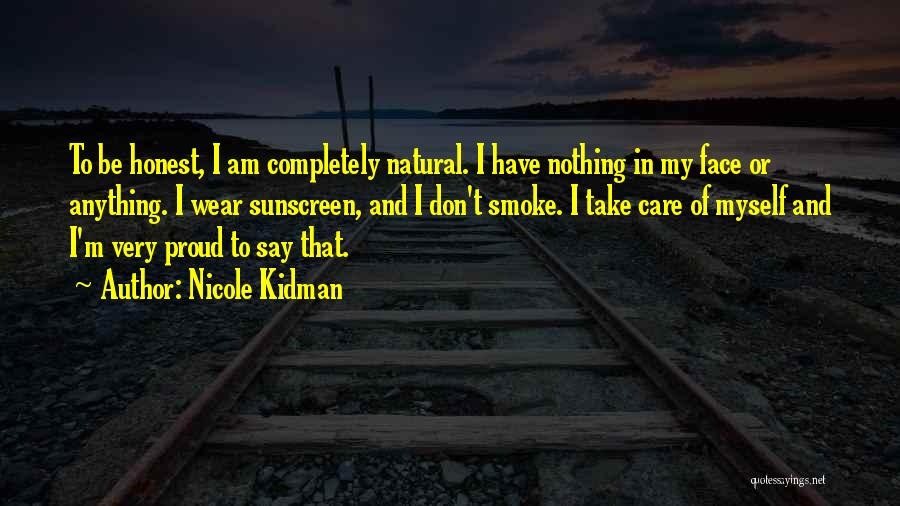 Nicole Kidman Quotes: To Be Honest, I Am Completely Natural. I Have Nothing In My Face Or Anything. I Wear Sunscreen, And I