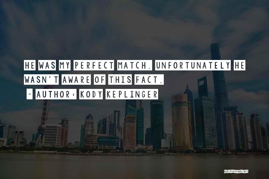 Kody Keplinger Quotes: He Was My Perfect Match. Unfortunately He Wasn't Aware Of This Fact.