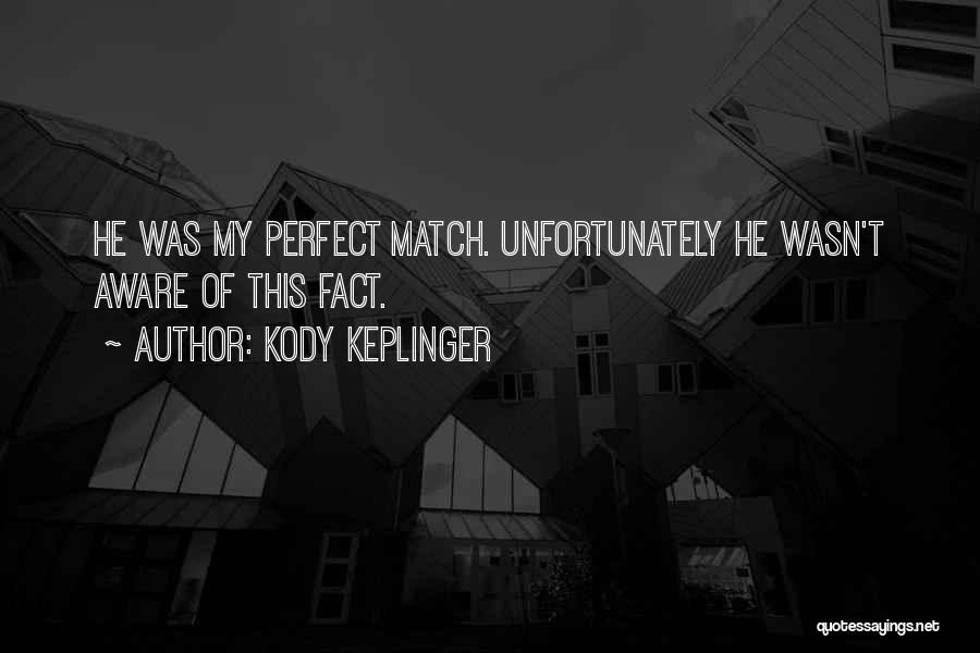Kody Keplinger Quotes: He Was My Perfect Match. Unfortunately He Wasn't Aware Of This Fact.