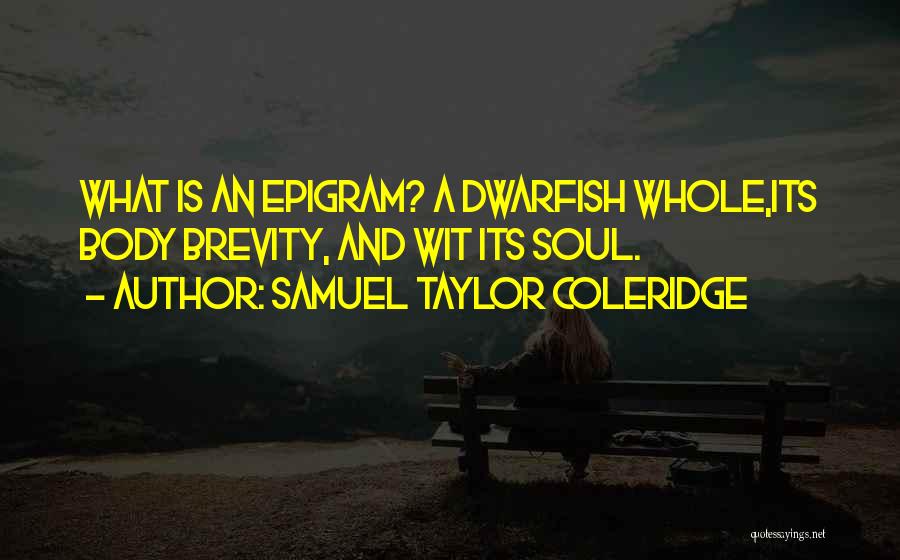 Samuel Taylor Coleridge Quotes: What Is An Epigram? A Dwarfish Whole,its Body Brevity, And Wit Its Soul.