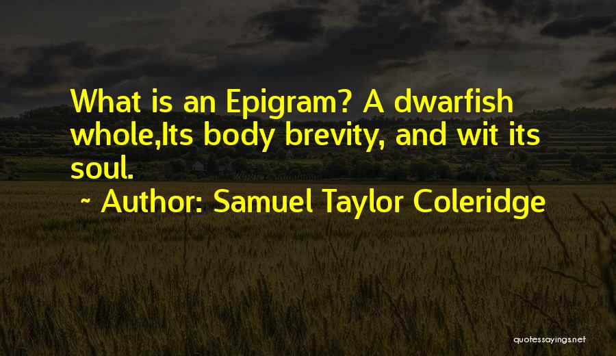 Samuel Taylor Coleridge Quotes: What Is An Epigram? A Dwarfish Whole,its Body Brevity, And Wit Its Soul.