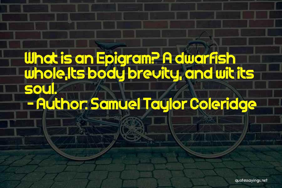 Samuel Taylor Coleridge Quotes: What Is An Epigram? A Dwarfish Whole,its Body Brevity, And Wit Its Soul.