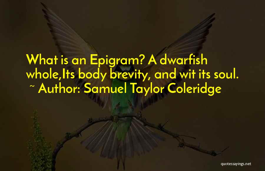 Samuel Taylor Coleridge Quotes: What Is An Epigram? A Dwarfish Whole,its Body Brevity, And Wit Its Soul.