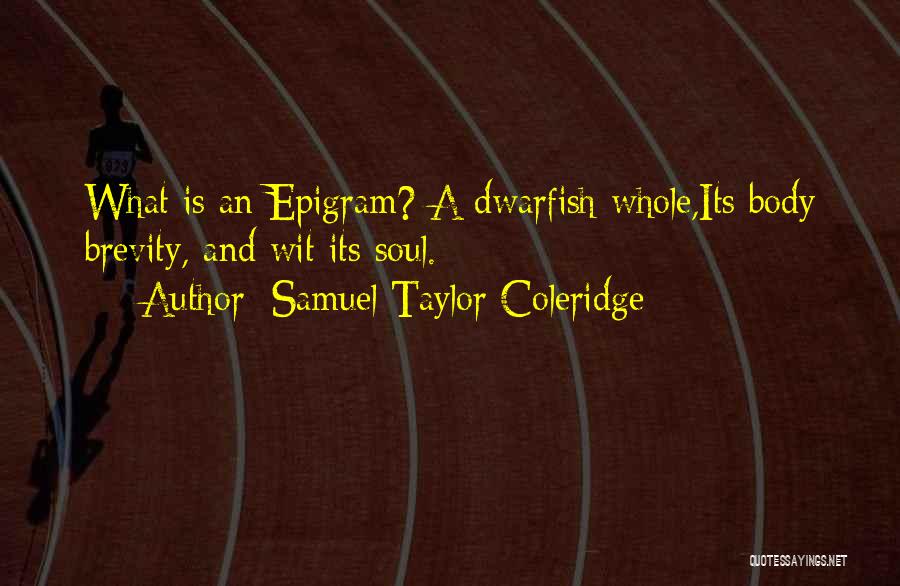 Samuel Taylor Coleridge Quotes: What Is An Epigram? A Dwarfish Whole,its Body Brevity, And Wit Its Soul.