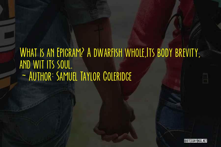 Samuel Taylor Coleridge Quotes: What Is An Epigram? A Dwarfish Whole,its Body Brevity, And Wit Its Soul.