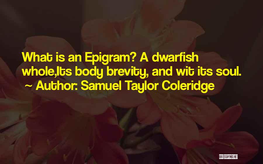 Samuel Taylor Coleridge Quotes: What Is An Epigram? A Dwarfish Whole,its Body Brevity, And Wit Its Soul.