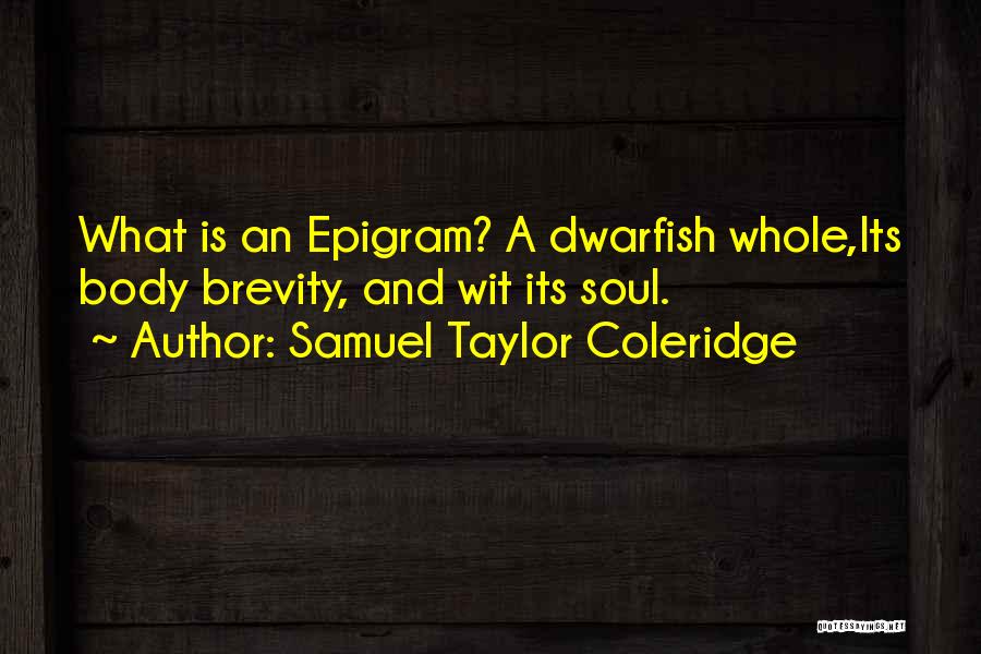 Samuel Taylor Coleridge Quotes: What Is An Epigram? A Dwarfish Whole,its Body Brevity, And Wit Its Soul.