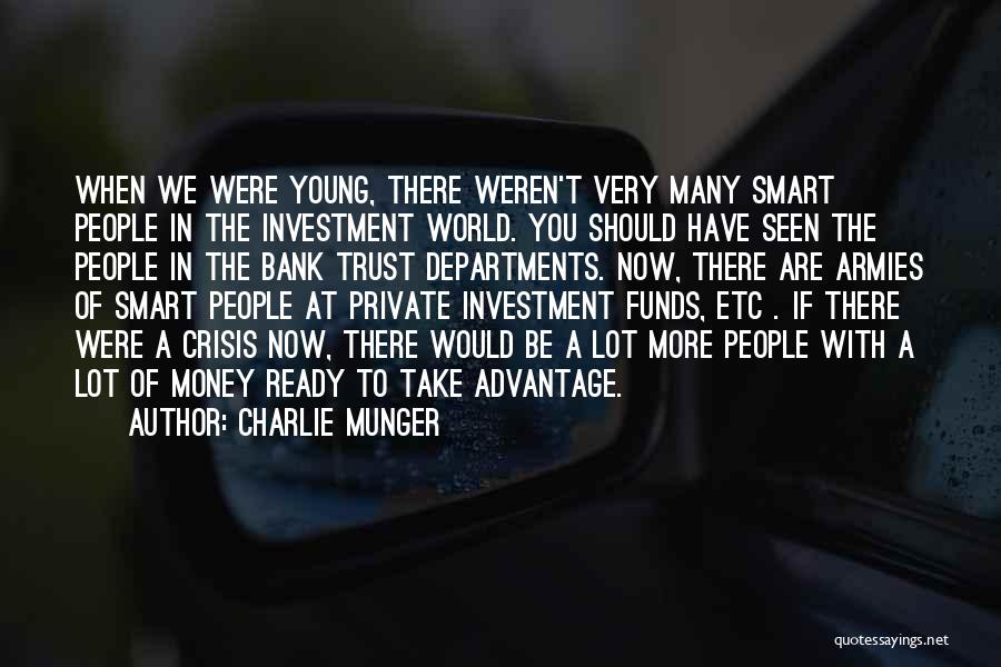 Charlie Munger Quotes: When We Were Young, There Weren't Very Many Smart People In The Investment World. You Should Have Seen The People