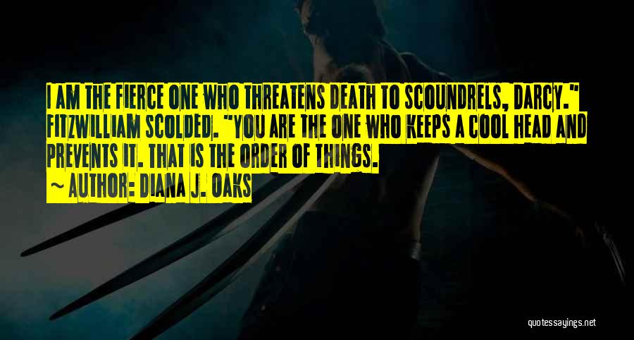 Diana J. Oaks Quotes: I Am The Fierce One Who Threatens Death To Scoundrels, Darcy. Fitzwilliam Scolded. You Are The One Who Keeps A