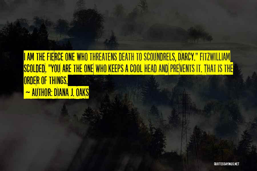 Diana J. Oaks Quotes: I Am The Fierce One Who Threatens Death To Scoundrels, Darcy. Fitzwilliam Scolded. You Are The One Who Keeps A