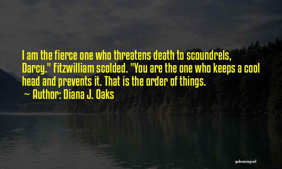 Diana J. Oaks Quotes: I Am The Fierce One Who Threatens Death To Scoundrels, Darcy. Fitzwilliam Scolded. You Are The One Who Keeps A