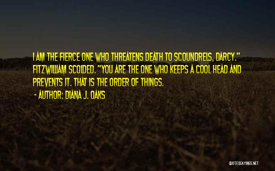 Diana J. Oaks Quotes: I Am The Fierce One Who Threatens Death To Scoundrels, Darcy. Fitzwilliam Scolded. You Are The One Who Keeps A