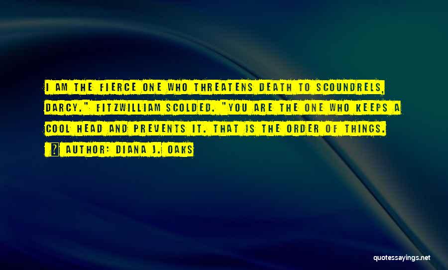 Diana J. Oaks Quotes: I Am The Fierce One Who Threatens Death To Scoundrels, Darcy. Fitzwilliam Scolded. You Are The One Who Keeps A