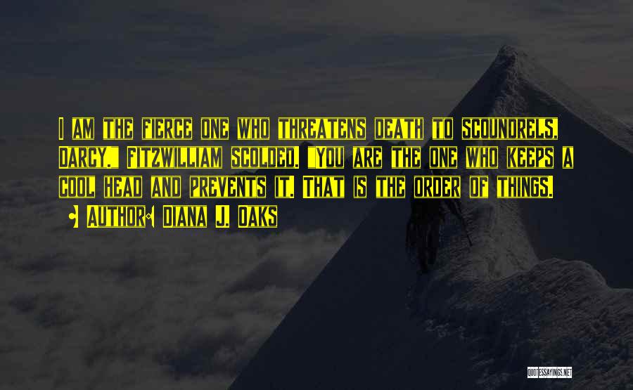 Diana J. Oaks Quotes: I Am The Fierce One Who Threatens Death To Scoundrels, Darcy. Fitzwilliam Scolded. You Are The One Who Keeps A