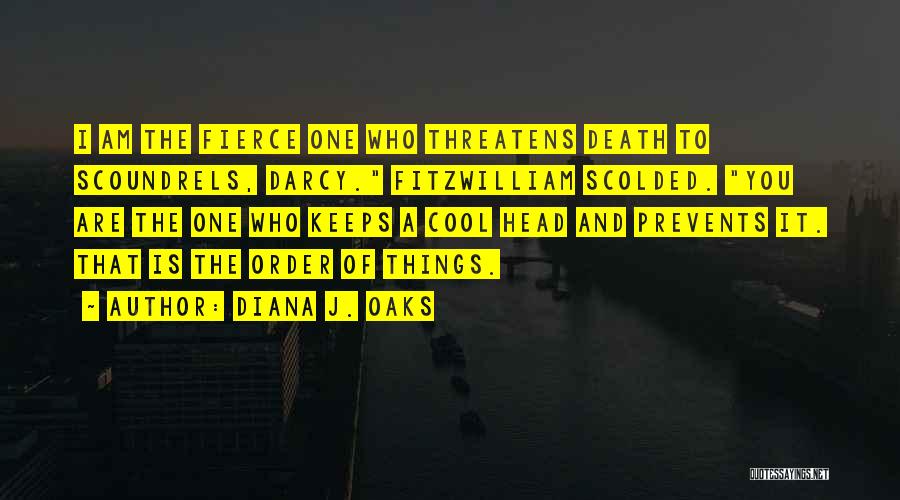 Diana J. Oaks Quotes: I Am The Fierce One Who Threatens Death To Scoundrels, Darcy. Fitzwilliam Scolded. You Are The One Who Keeps A