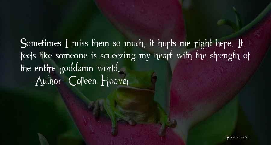 Colleen Hoover Quotes: Sometimes I Miss Them So Much, It Hurts Me Right Here. It Feels Like Someone Is Squeezing My Heart With