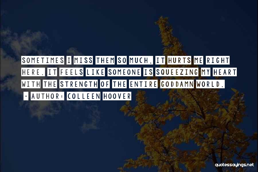 Colleen Hoover Quotes: Sometimes I Miss Them So Much, It Hurts Me Right Here. It Feels Like Someone Is Squeezing My Heart With