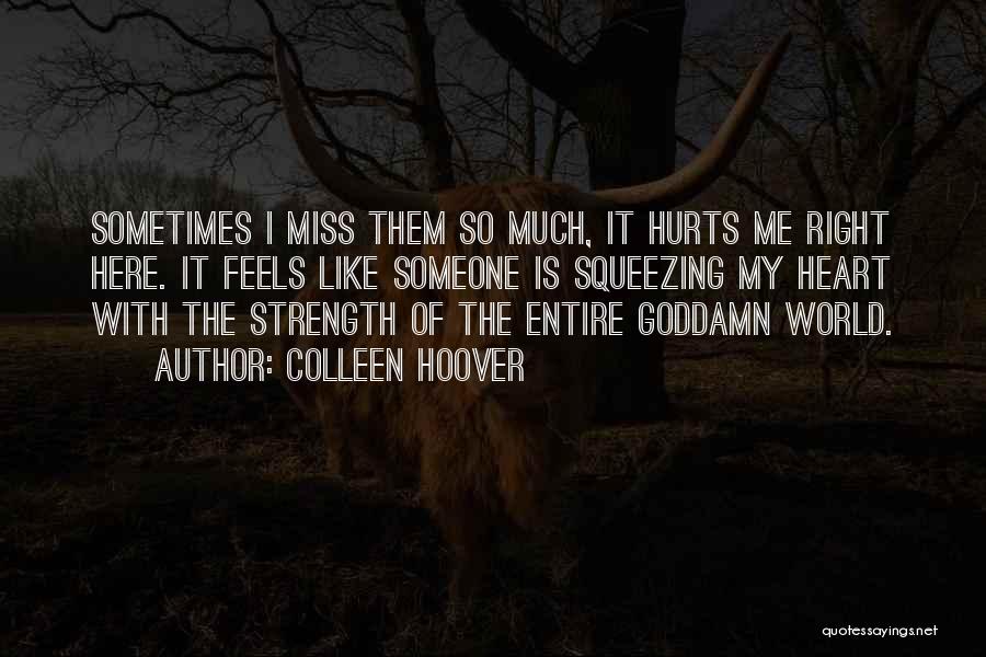 Colleen Hoover Quotes: Sometimes I Miss Them So Much, It Hurts Me Right Here. It Feels Like Someone Is Squeezing My Heart With
