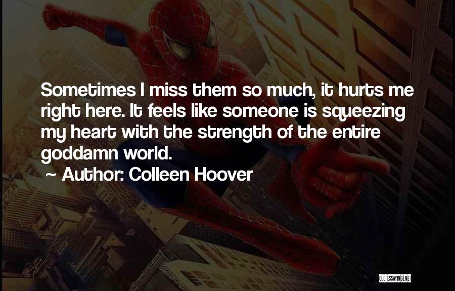 Colleen Hoover Quotes: Sometimes I Miss Them So Much, It Hurts Me Right Here. It Feels Like Someone Is Squeezing My Heart With