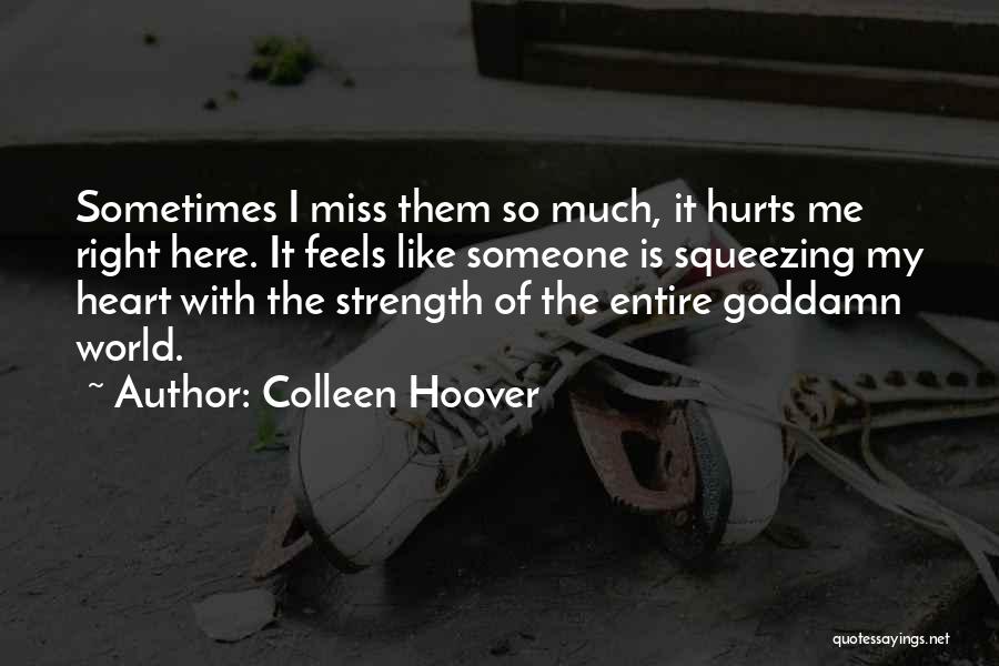 Colleen Hoover Quotes: Sometimes I Miss Them So Much, It Hurts Me Right Here. It Feels Like Someone Is Squeezing My Heart With